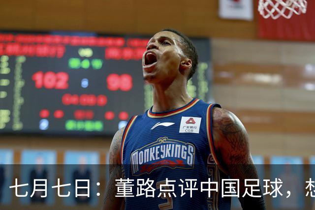 七月七日：董路点评中国足球，想冲出亚洲，要学习佛得角的3大关键所在，才能实现真正突破