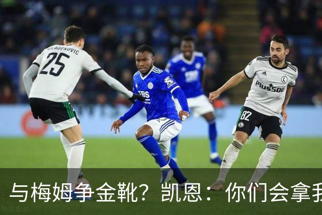与梅姆争金靴？凯恩：你们会拿我们相互比较，我只想尽力帮助球队