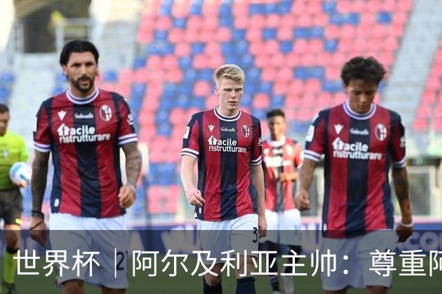世界杯｜阿尔及利亚主帅：尊重阿根廷，但我们有机会赢