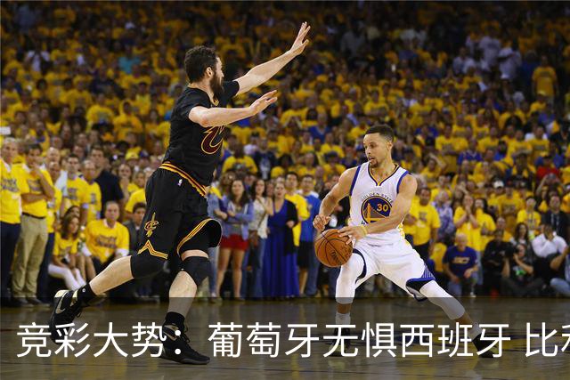 竞彩大势：葡萄牙无惧西班牙 比利时信心不足